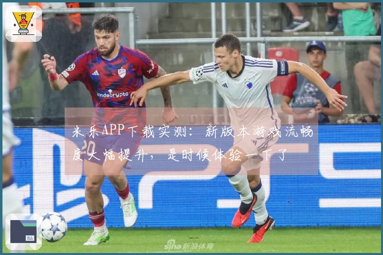 米乐APP下载实测：新版本游戏流畅度大幅提升，是时候体验一下了