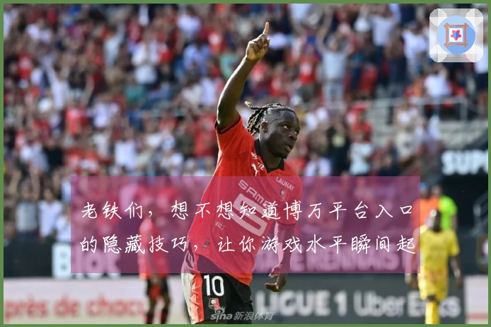 老铁们，想不想知道博万平台入口的隐藏技巧，让你游戏水平瞬间起飞？