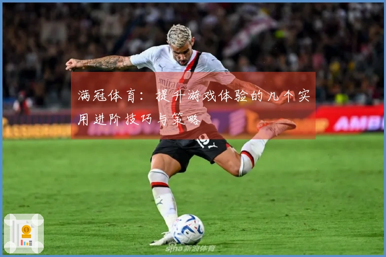 满冠体育：提升游戏体验的几个实用进阶技巧与策略