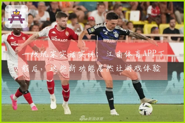 一线玩家实话实说：江南体育APP下载后，这些新功能居然让游戏体验大提升！