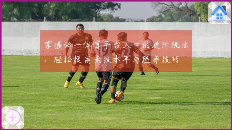 掌握必一体育平台入口的进阶玩法，轻松提高竞技水平与胜率技巧