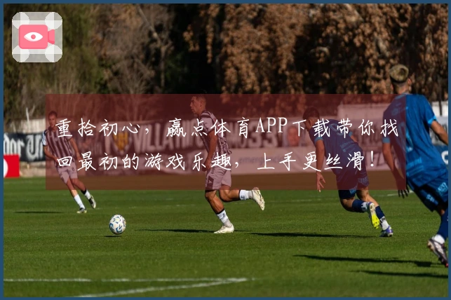 重拾初心，赢点体育APP下载带你找回最初的游戏乐趣，上手更丝滑！