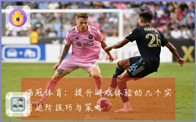 满冠体育：提升游戏体验的几个实用进阶技巧与策略