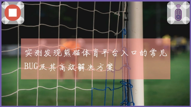 实测发现熊猫体育平台入口的常见BUG及其高效解决方案